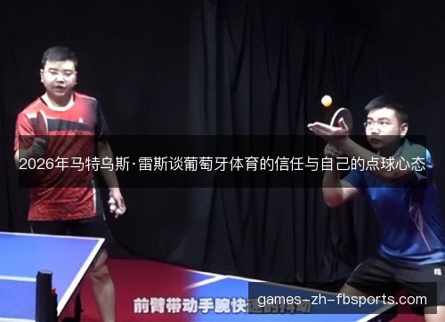 2026年马特乌斯·雷斯谈葡萄牙体育的信任与自己的点球心态