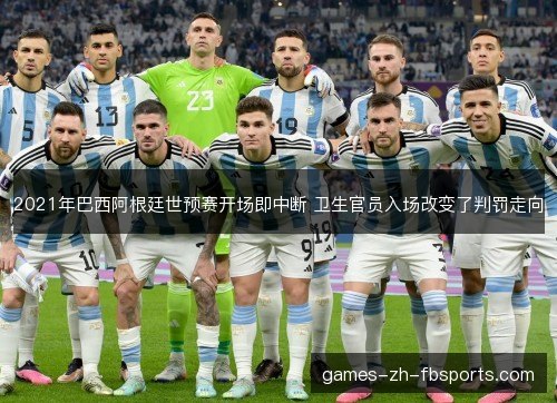 2021年巴西阿根廷世预赛开场即中断 卫生官员入场改变了判罚走向